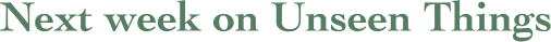 Next Week on Unseen Things